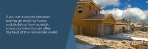 If you can't decide between buying an existing home and building from scratch a new community can offer the best of the real estate world