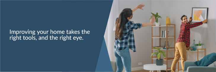 Improving your home takes the right tools, and the right eye.