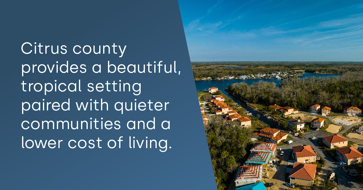 Citrus county provides a beautiful tropical setting and lower cost of living